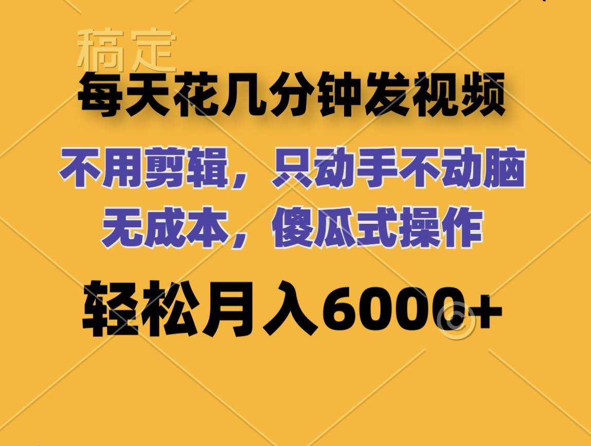 每天花几分钟发视频 无需剪辑 动手不动脑 无成本 傻瓜式操作 轻松月入6…-金创谷