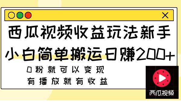 西瓜视频收益玩法，新手小白简单搬运日赚200+0粉就可以变现 有播放就有收益-金创谷