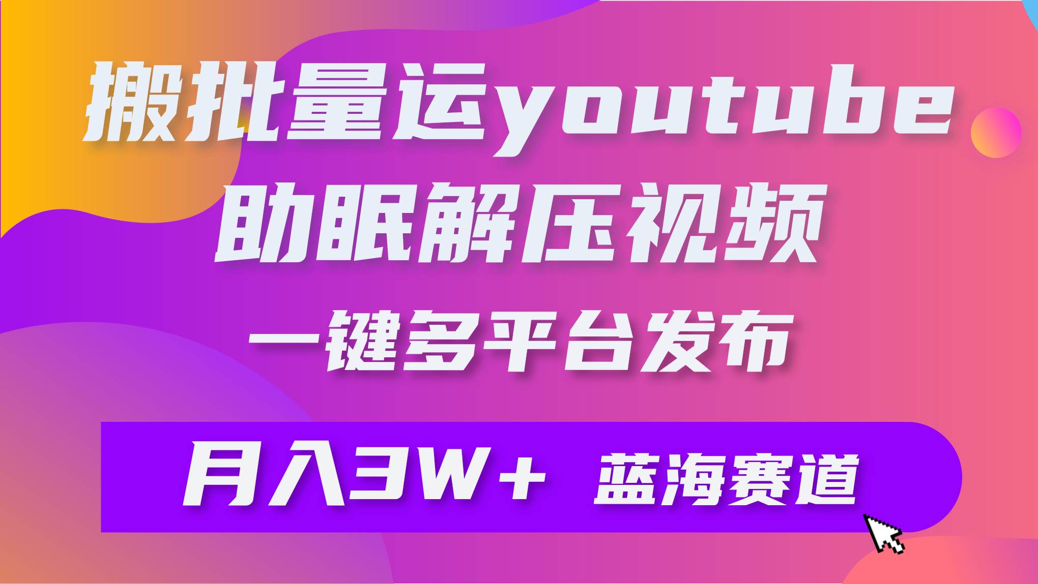 批量搬运YouTube解压助眠视频 一键多平台发布 月入2W+-金创谷