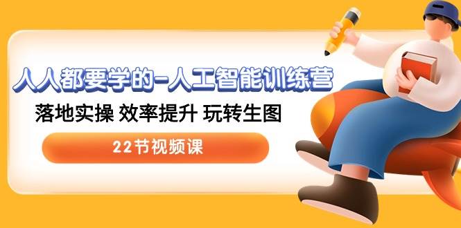 人人都要学的-人工智能训练营，落地实操 效率提升 玩转生图 (22节视频课)-金创谷