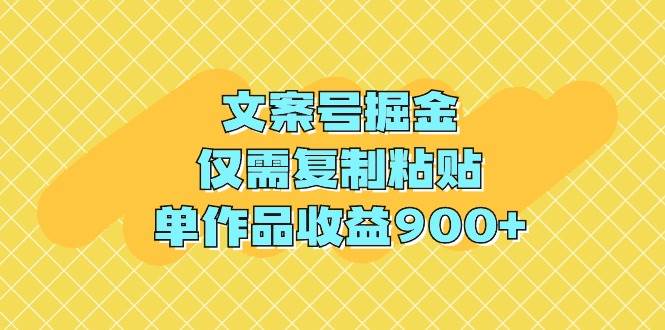 文案号掘金，仅需复制粘贴，单作品收益900+-金创谷