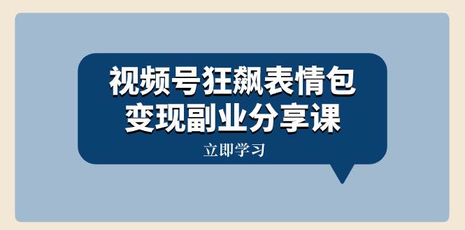 视频号狂飙表情包变现副业分享课，一条龙玩法分享给你（附素材资源）-金创谷