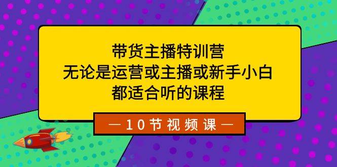 带货主播特训营：无论是运营或主播或新手小白，都适合听的课程-金创谷