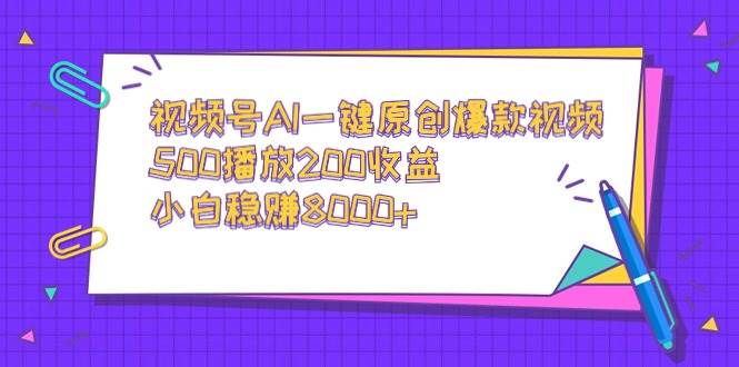 视频号AI一键原创爆款视频，500播放200收益，小白稳赚8000+-金创谷