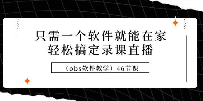 只需一个软件就能在家轻松搞定录课直播（obs软件教学）46节课-金创谷