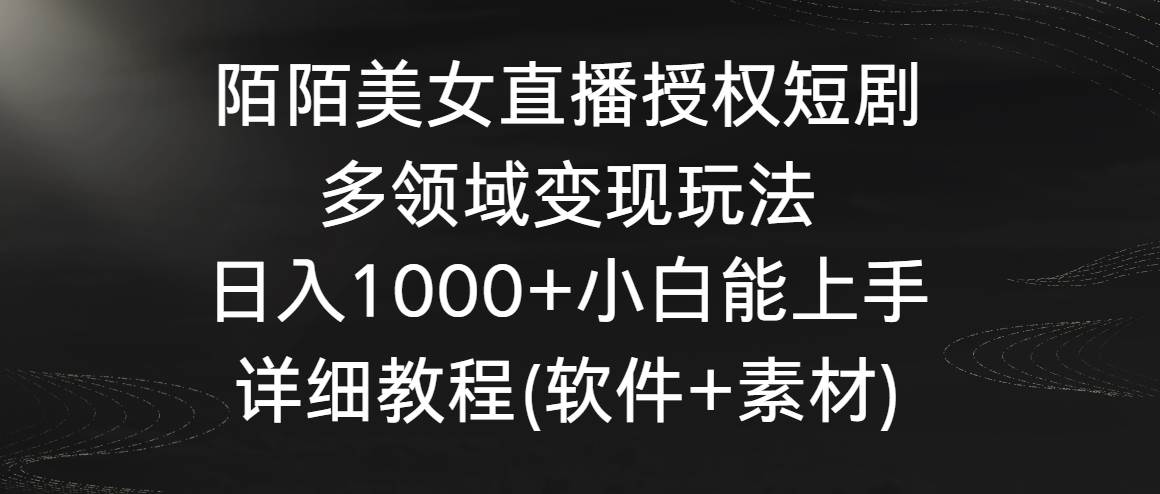 陌陌美女直播授权短剧，多领域变现玩法，日入1000+小白能上手，详细教程…-金创谷