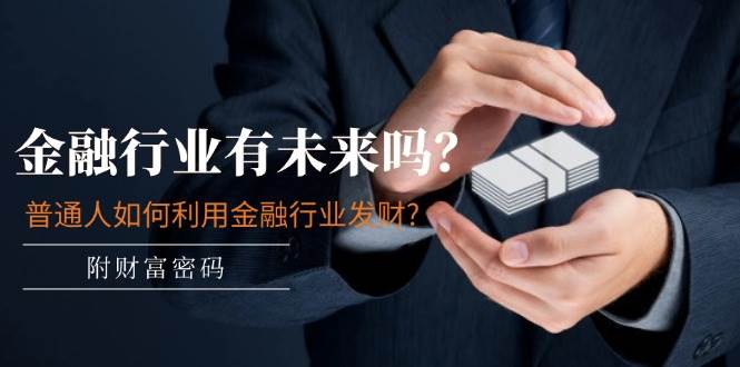 某付费文章：金融行业有未来吗？普通人如何利用金融行业发财?(附财富密码)-金创谷