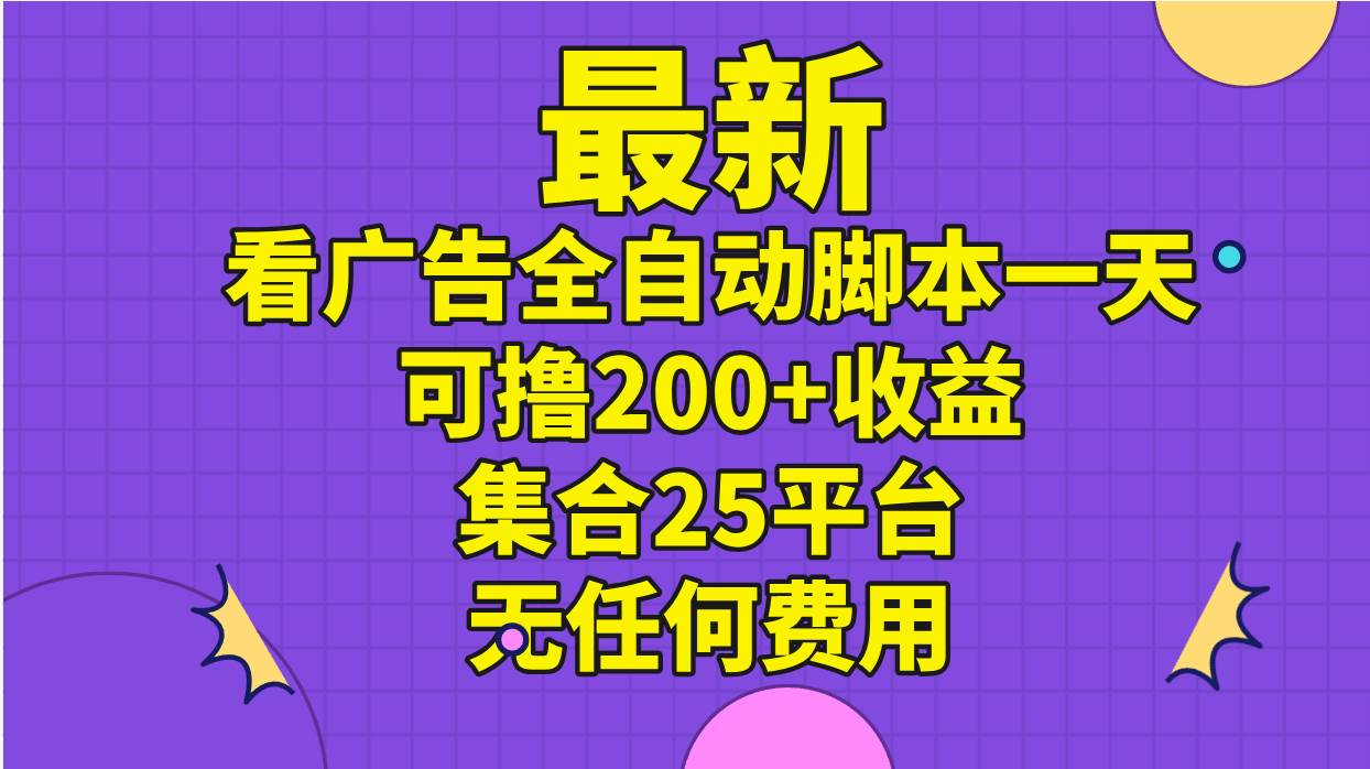 最新看广告全自动脚本一天可撸200+收益 。集合25平台 ，无任何费用-金创谷