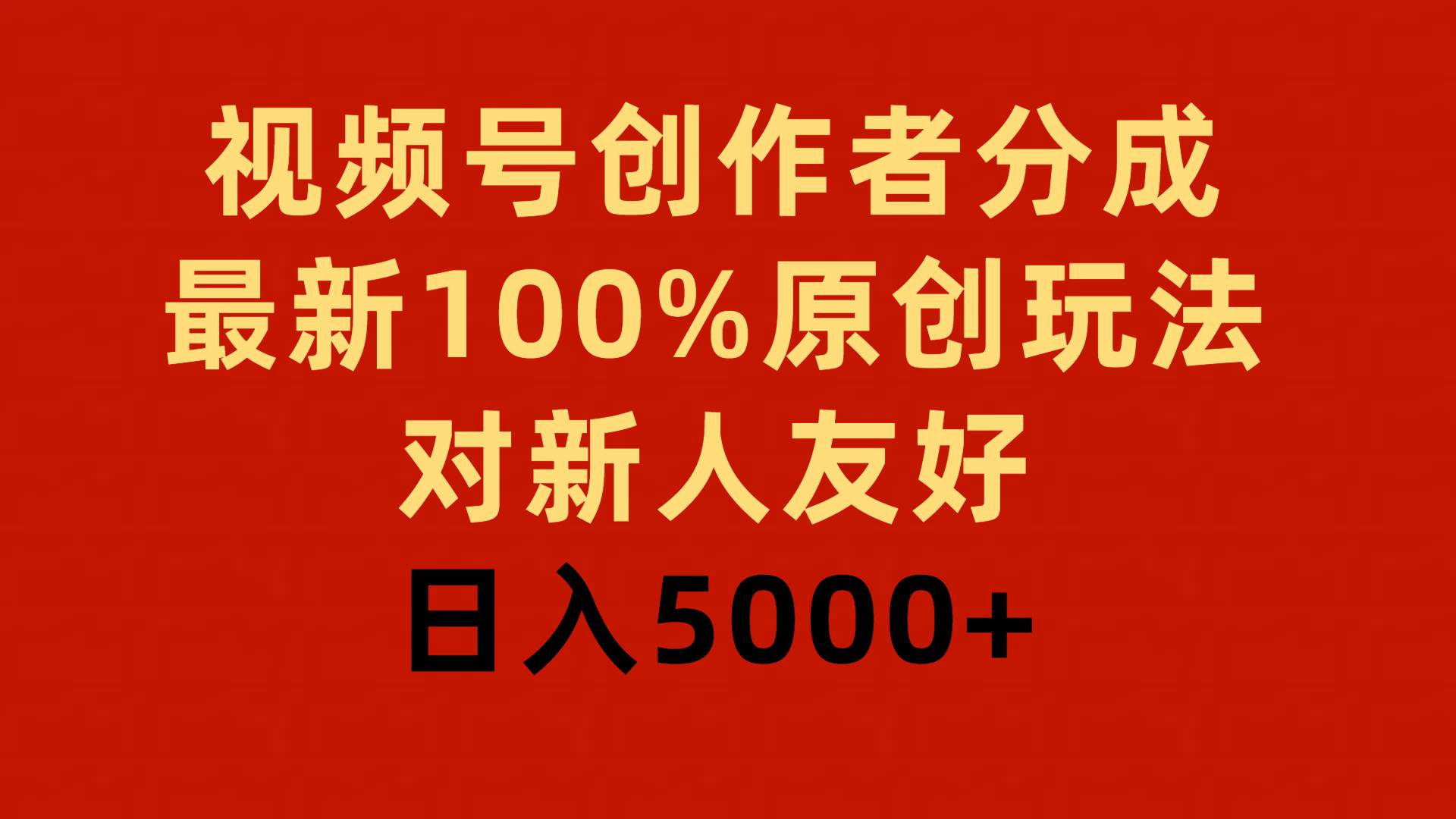 视频号创作者分成，最新100%原创玩法，对新人友好，日入5000+-金创谷