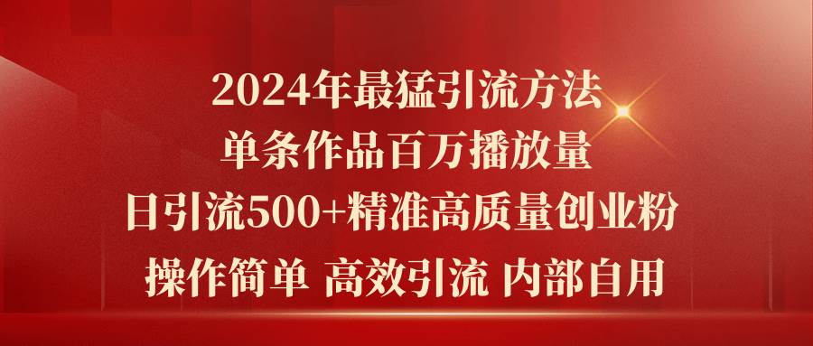 2024年最猛暴力引流方法，单条作品百万播放 单日引流500+高质量精准创业粉-金创谷