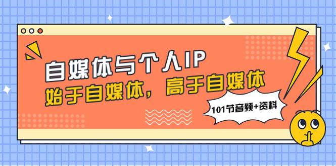 自媒体与个人IP，始于自媒体，高于自媒体（101节音频+资料）-金创谷