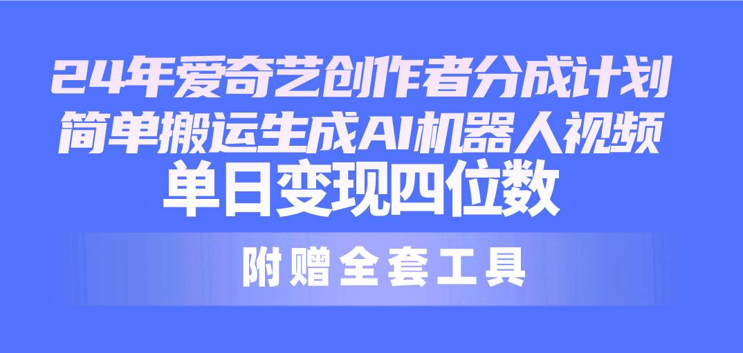 24最新爱奇艺创作者分成计划，简单搬运生成AI机器人视频，单日变现四位数-金创谷