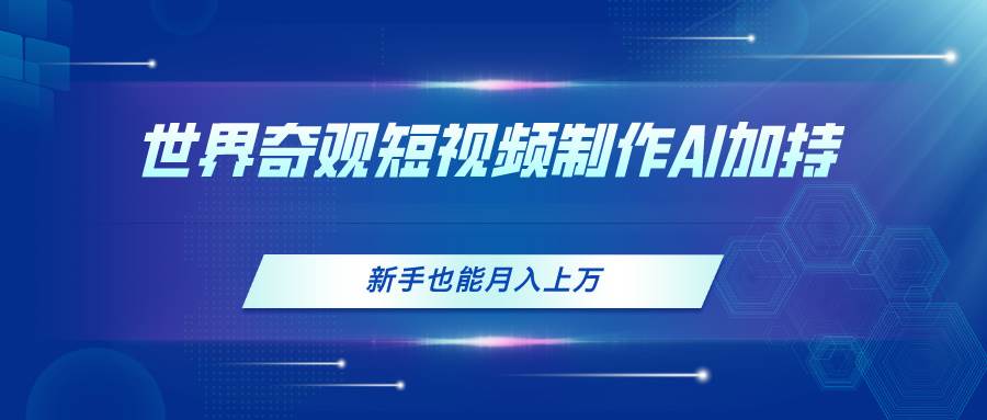 世界奇观短视频制作，AI加持，新手也能月入上万-金创谷