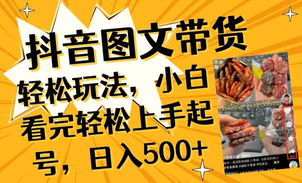 抖音图文带货轻松玩法，小白看完轻松上手起号，日入500+-金创谷