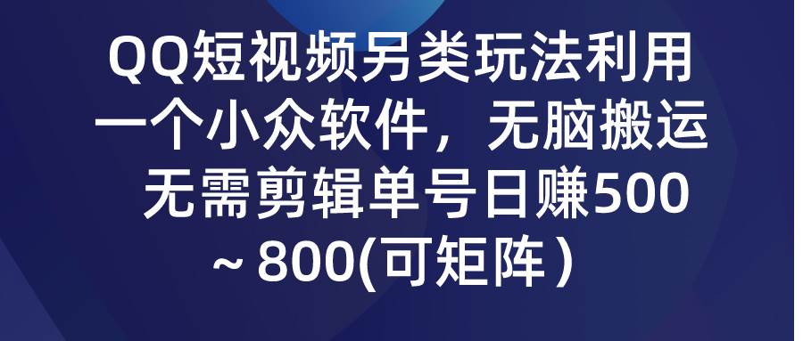 QQ短视频另类玩法，利用一个小众软件，无脑搬运，无需剪辑单号日赚500～…-金创谷