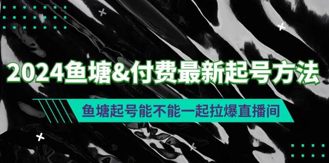 2024鱼塘付费最新起号方法：鱼塘起号能不能一起拉爆直播间-金创谷