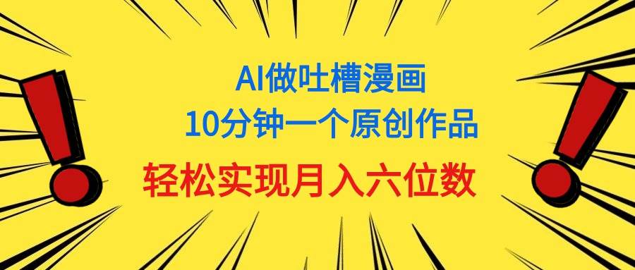 用AI做中式吐槽漫画，10分钟一个原创作品，轻松实现月入6位数-金创谷