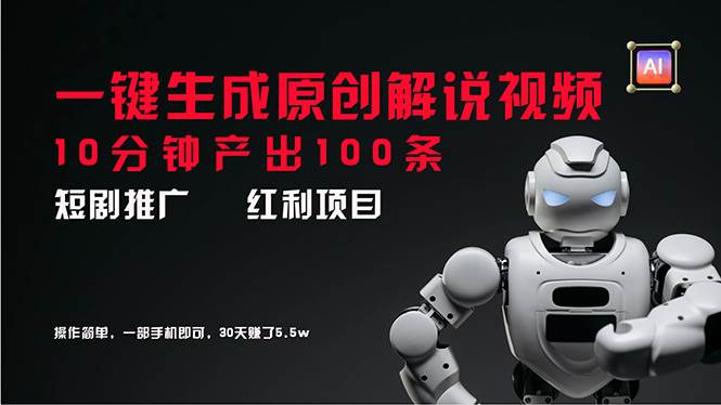 短剧推广新思路，AI一键生成原创解说视频，10分钟产出100条，30天赚了5.5w-金创谷