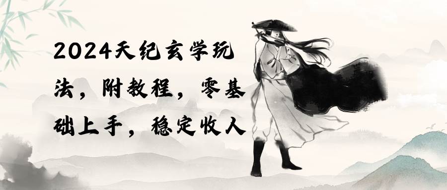 2024天纪玄学玩法，零基础上手，稳定收入（教程+工具）-金创谷