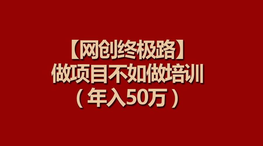 【网创终极路】做项目不如做项目培训，年入50万-金创谷