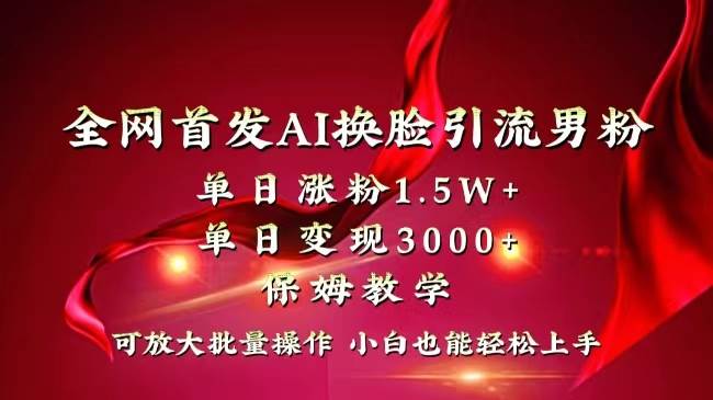 全网独创首发AI换脸引流男粉单日涨粉1.5W+变现3000+小白也能上手快速拿结果-金创谷