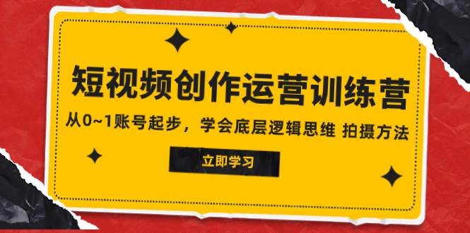2023短视频创作运营训练营，从0~1账号起步，学会底层逻辑思维 拍摄方法-金创谷