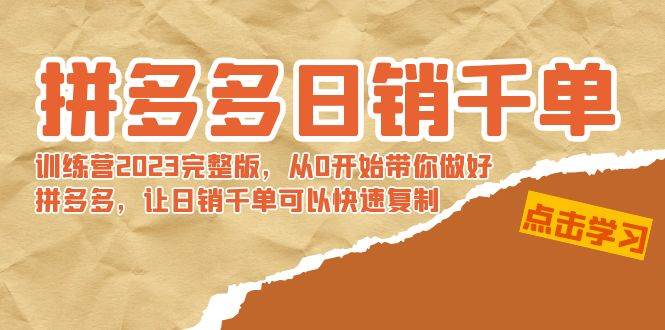 拼多多日销千单训练营2023完 拼多多日销千单训练营2023完整版，从0开始带你做好拼多多，让日销千单可以快速复制-金创谷