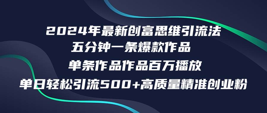 2024年最新创富思维日引流500+精准高质量创业粉，五分钟一条百万播放量…-金创谷