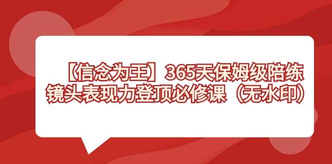 【信念 为王】365天-保姆级陪练，镜头表现力登顶必修课（无水印）-金创谷