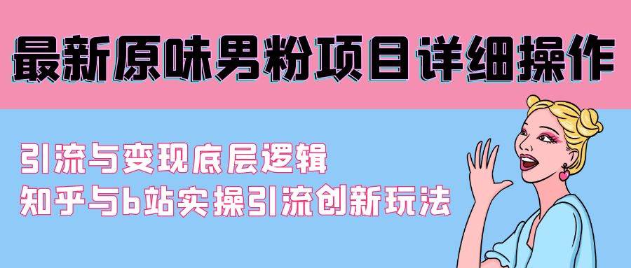 最新原味男粉项目详细操作 引流与变现底层逻辑+知乎与b站实操引流创新玩法-金创谷