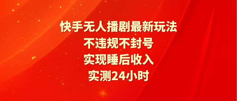 快手无人播剧最新玩法，实测24小时不违规不封号，实现睡后收入-金创谷