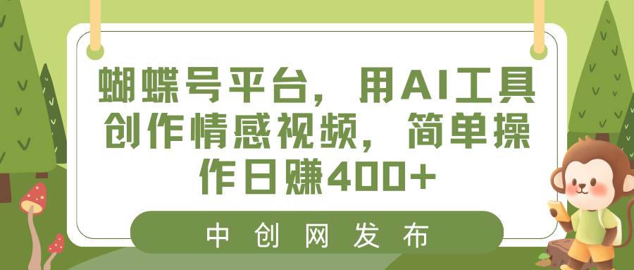 蝴蝶号平台，用AI工具创作情感视频，简单操作日赚400+-金创谷