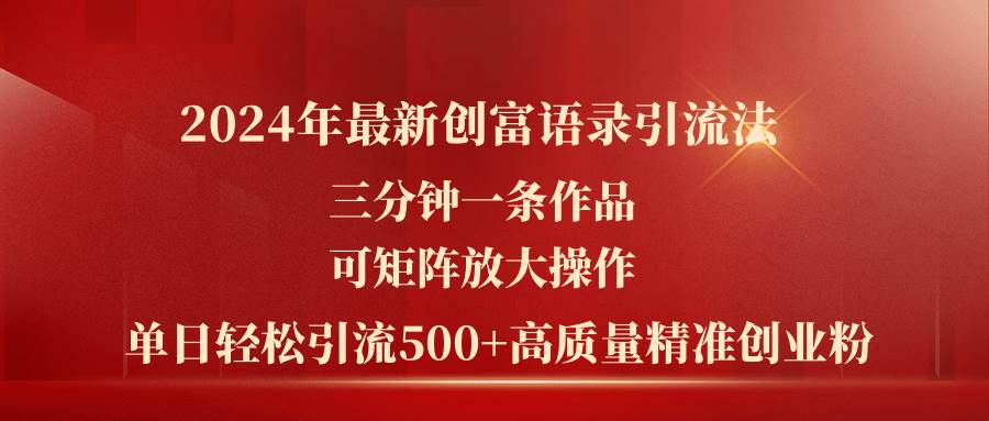 2024年最新创富语录引流法，三分钟一条作品可矩阵放大操作，日引流500…-金创谷