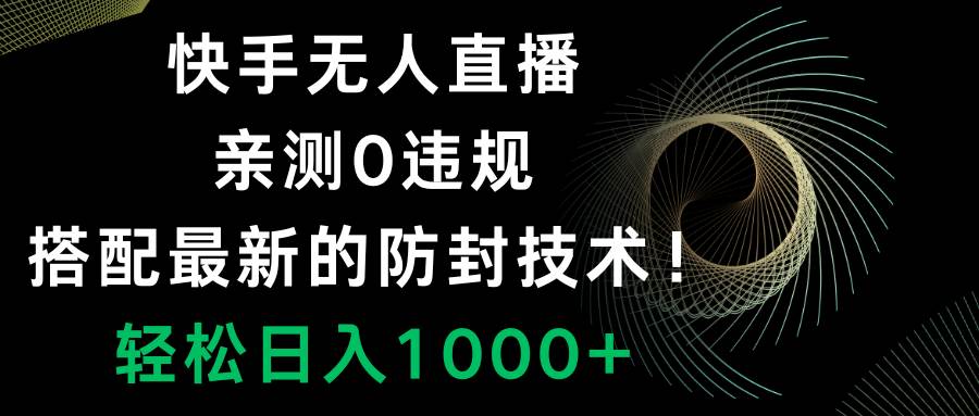 快手无人直播，0违规，搭配最新的防封技术！轻松日入1000+-金创谷