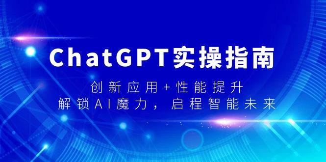 ChatGPT实操指南，创新应用+性能提升，解锁-AI魔力，启程智能未来-金创谷
