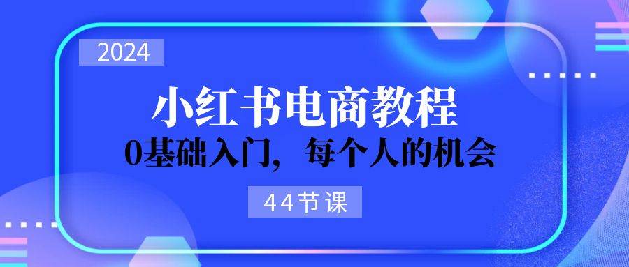 2024从0-1学习小红书电商，0基础入门，每个人的机会（44节）-金创谷