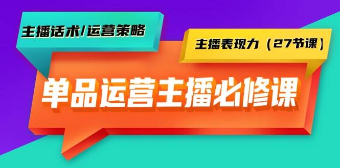 单品运营实操主播必修课：主播话术/运营策略/主播表现力（27节课）-金创谷