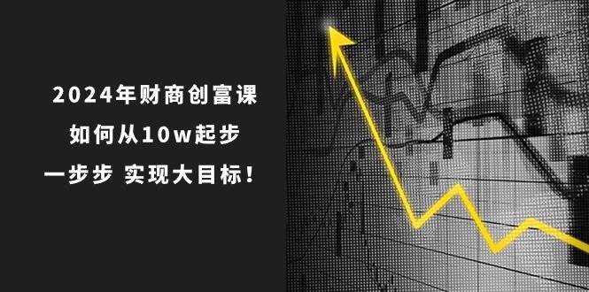 2024年 财商-创富课：如何从10w起步，一步步 实现大目标！-金创谷