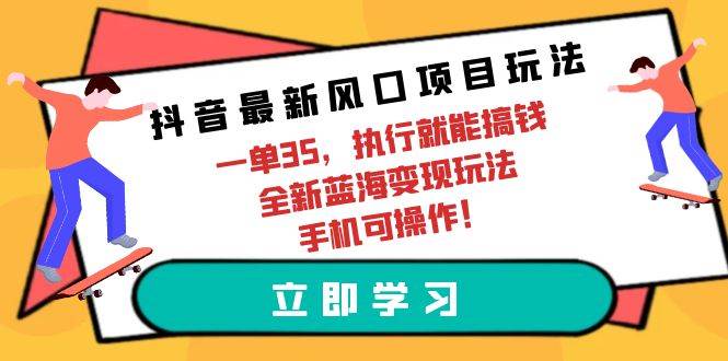 抖音最新风口项目玩法，一单35，执行就能搞钱 全新蓝海变现玩法 手机可操作-金创谷