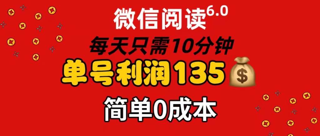 微信阅读6.0，每日10分钟，单号利润135，可批量放大操作，简单0成本-金创谷