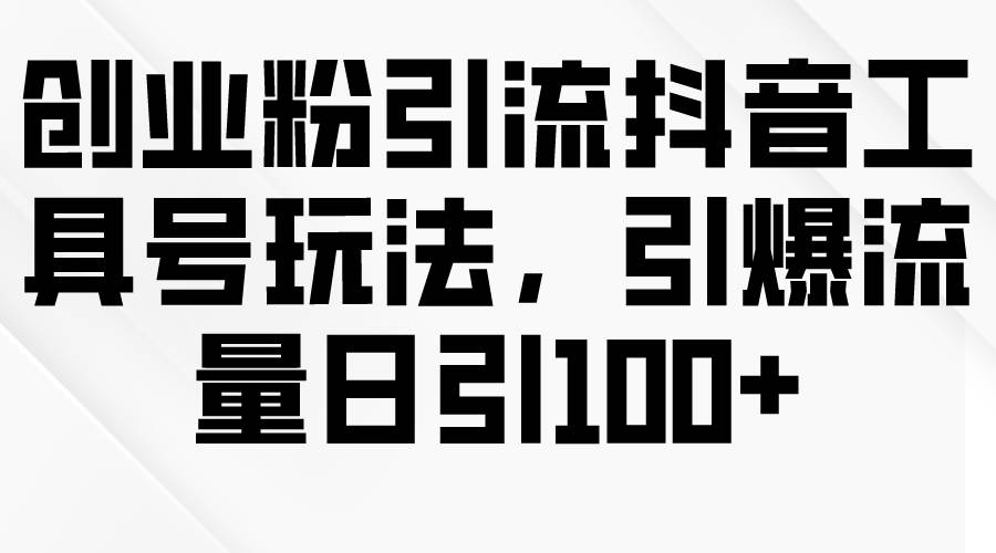 创业粉引流抖音工具号玩法，引爆流量日引100+-金创谷