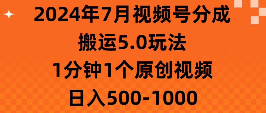 2024年7月视频号分成搬运5.0玩法，1分钟1个原创视频，日入500-1000-金创谷
