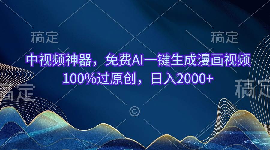 中视频神器，免费AI一键生成漫画视频100%过原创，日入2000+-金创谷