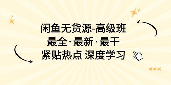 闲鱼无货源-高级班，最全·最新·最干，紧贴热点 深度学习（17节课）-金创谷
