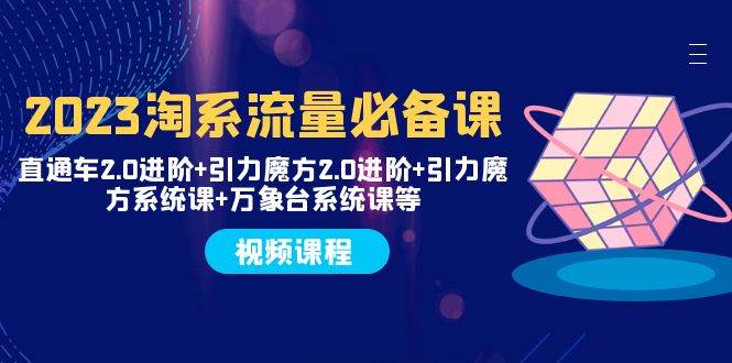 2023淘系流量必备课 直通车2.0进阶+引力魔方2.0进阶+引力魔方系统课+万象台-金创谷