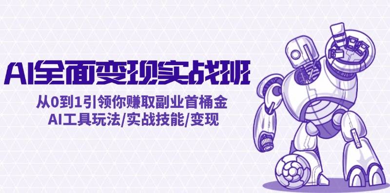 AI全面变现实操班：从0到1引领你赚取副业首桶金 AI工具玩法/实战技能/变现-金创谷