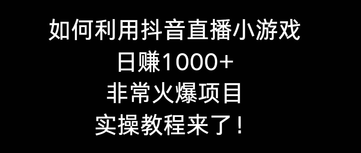 如何利用抖音直播小游戏日赚1000+，非常火爆项目，实操教程来了！-金创谷