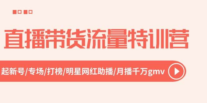 直播带货流量特训营，起新号-专场-打榜-明星网红助播 月播千万gmv（52节）-金创谷