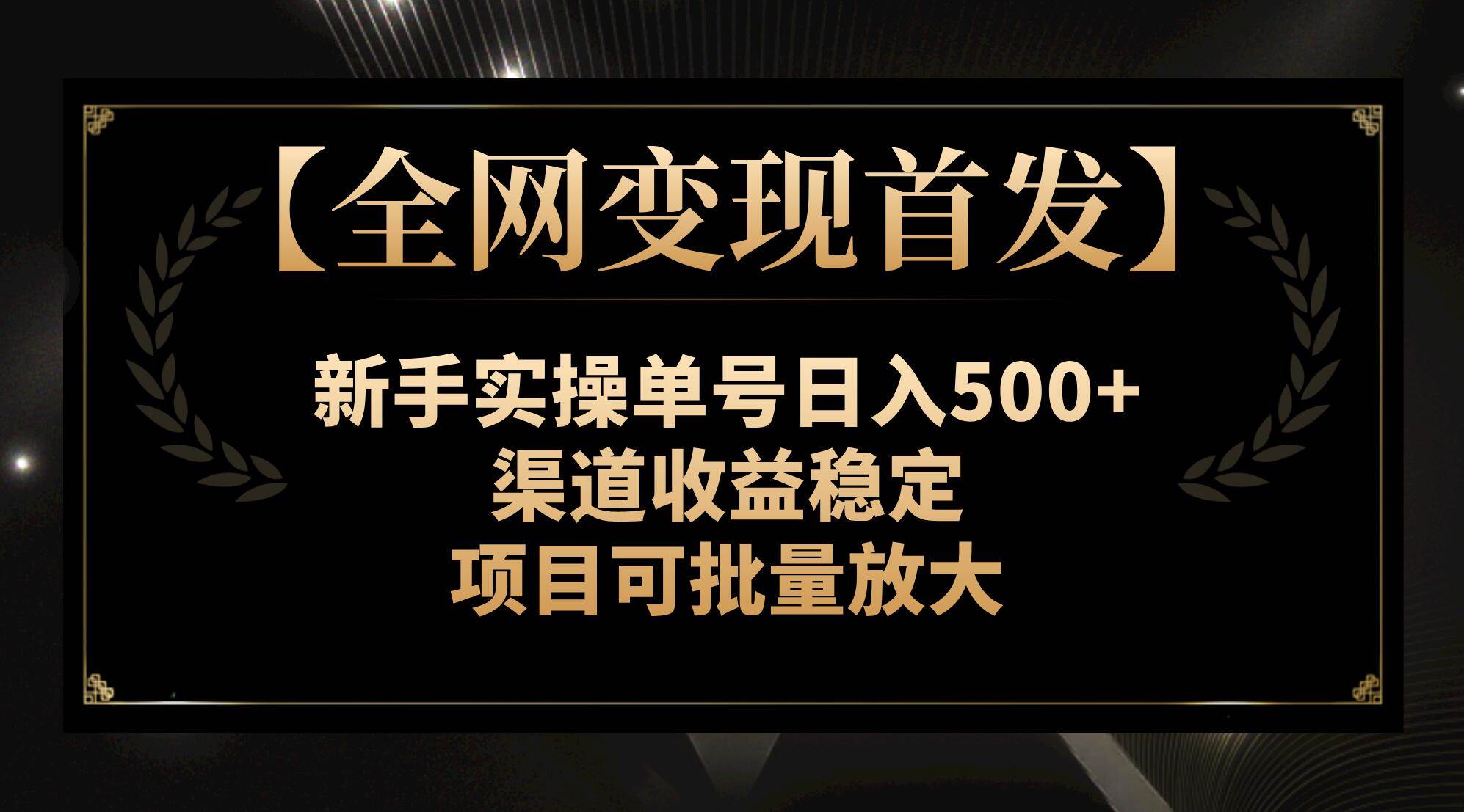 【全网变现首发】新手实操单号日入500+，渠道收益稳定，项目可批量放大-金创谷