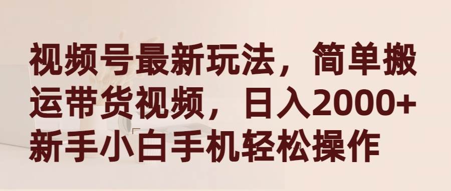 视频号最新玩法，简单搬运带货视频，日入2000+，新手小白手机轻松操作-金创谷